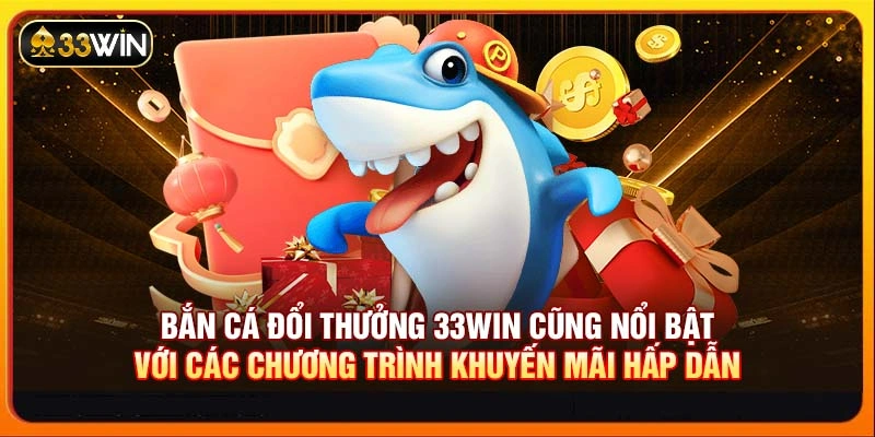 Bắn cá đổi thưởng 33WIN cũng nổi bật với các chương trình khuyến mãi hấp dẫn