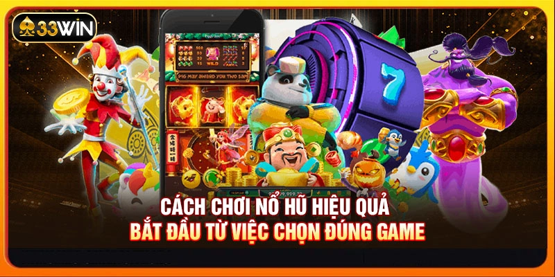 Cách chơi nổ hũ hiệu quả bắt đầu từ việc chọn đúng game