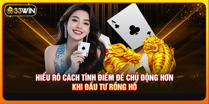 Hiểu rõ cách tính điểm để chủ động hơn khi đầu tư Rồng Hổ