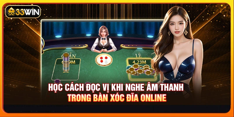 Học cách đọc vị khi nghe âm thanh trong bàn xóc đĩa online
