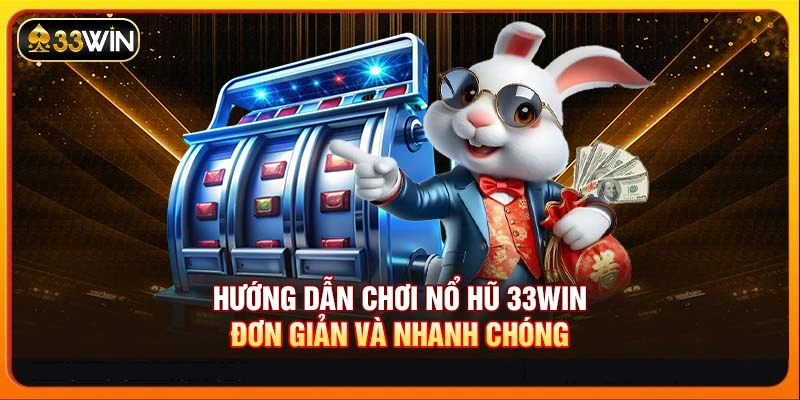 Hướng dẫn chơi nổ hũ 33WIN đơn giản và nhanh chóng