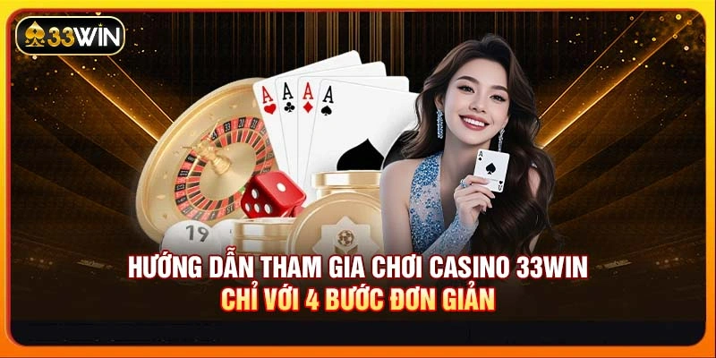 Hướng dẫn tham gia chơi Casino 33WIN chỉ với 4 bước đơn giản