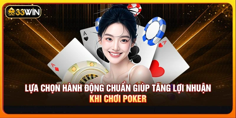 Lựa chọn hành động chuẩn giúp tăng lợi nhuận khi chơi Poker