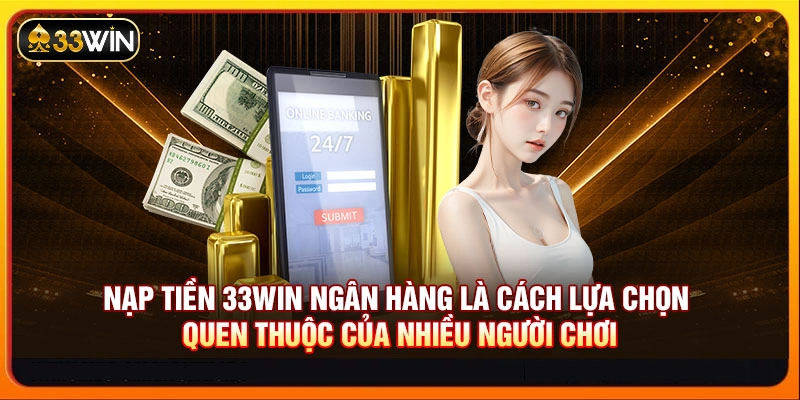 Nạp Tiền 33WIN - Thao Tác Đầu Tư Nhanh Với Đa Dạng Cách Thức