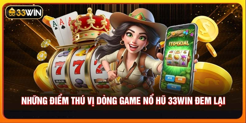 Những điểm thú vị dòng game Nổ hũ 33WIN đem lại