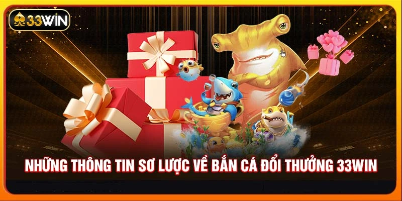 Những thông tin sơ lược về Bắn cá đổi thưởng 33WIN