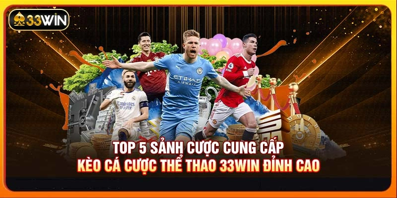 Top 5 sảnh cược cung cấp kèo Cá cược thể thao 33WIN đỉnh cao