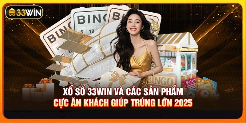 Xổ Số 33WIN Và Các Sản Phẩm Cực Ăn Khách Giúp Trúng Lớn 2025